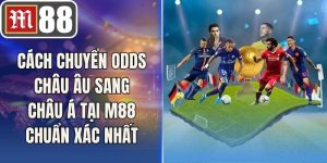 Cách Chuyển Odds Châu Âu Sang Châu Á Tại M88 Chuẩn Xác Nhất
