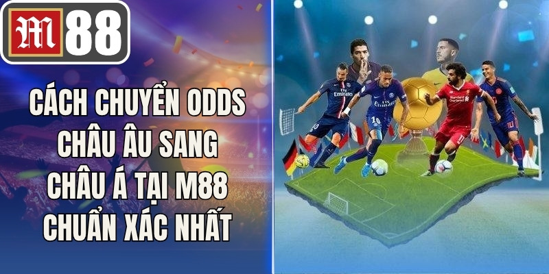 Cách Chuyển Odds Châu Âu Sang Châu Á Tại M88 Chuẩn Xác Nhất