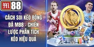 Cách Soi Kèo Bóng Đá M88 - Chiến Lược Phân Tích Kèo Hiệu Quả