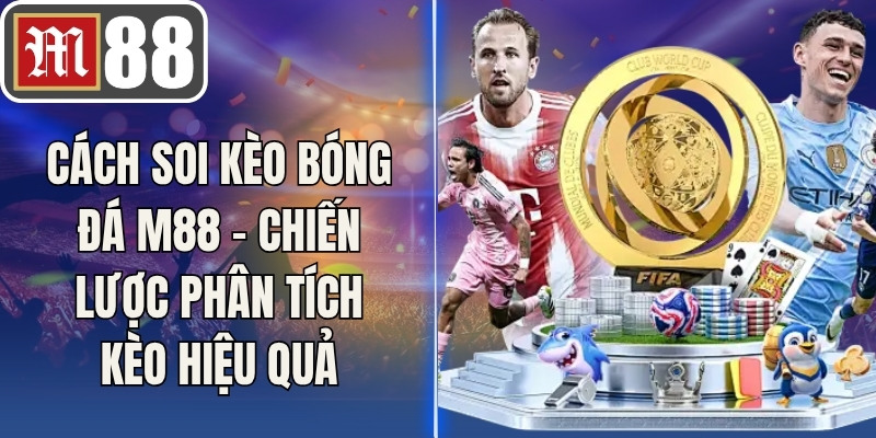 Cách Soi Kèo Bóng Đá M88 - Chiến Lược Phân Tích Kèo Hiệu Quả