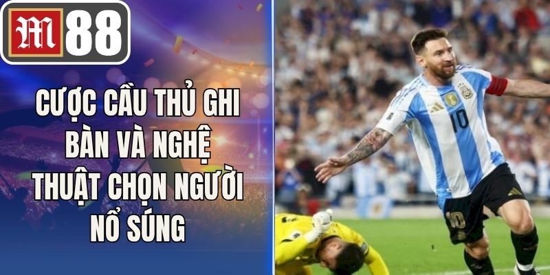 Cược Cầu Thủ Ghi Bàn Và Nghệ Thuật Chọn Người Nổ Súng