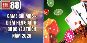 Game bài M88 - Điểm Hẹn Giải Trí Được Yêu Thích Năm 2026