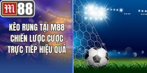 Kèo Rung Tại M88 Chiến Lược Cược Trực Tiếp Hiệu Quả