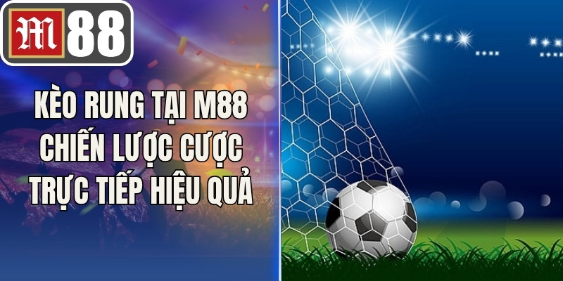 Kèo Rung Tại M88 Chiến Lược Cược Trực Tiếp Hiệu Quả