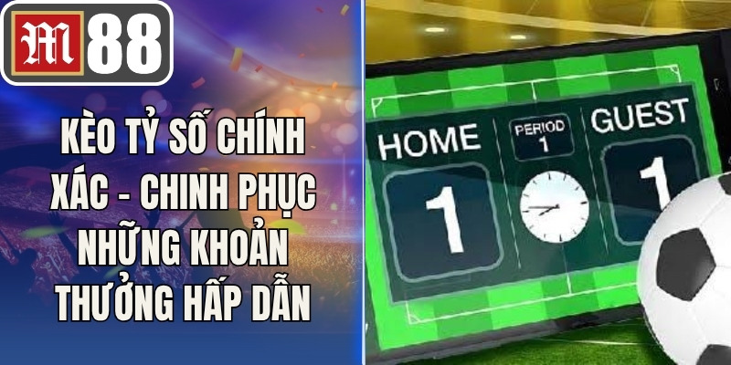 Kèo Tỷ Số Chính Xác – Chinh Phục Những Khoản Thưởng Hấp Dẫn