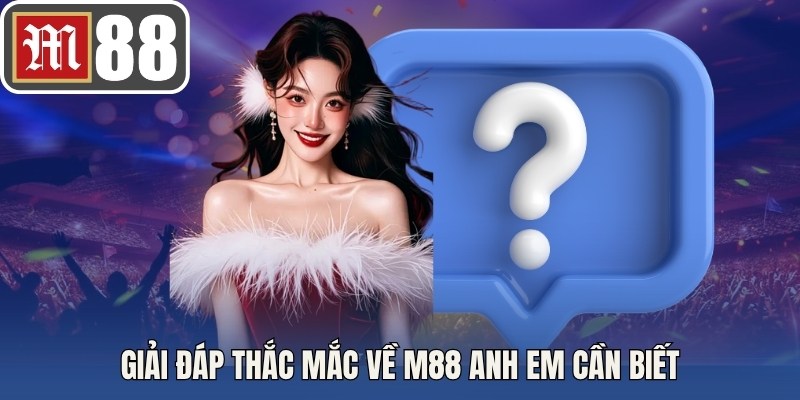 Giải đáp thắc mắc về M88 anh em cần biết