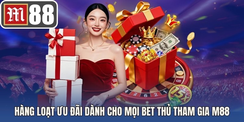 Hàng loạt ưu đãi hấp dành cho mọi bet thủ tham gia M88