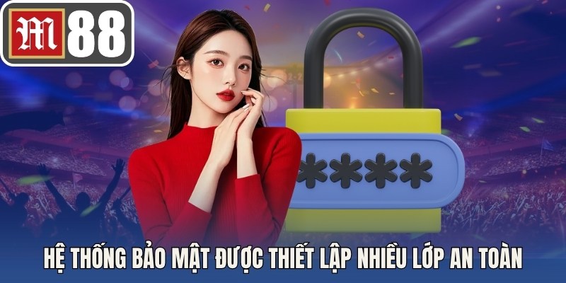 Hệ thống bảo mật được thiết lập nhiều lớp an toàn
