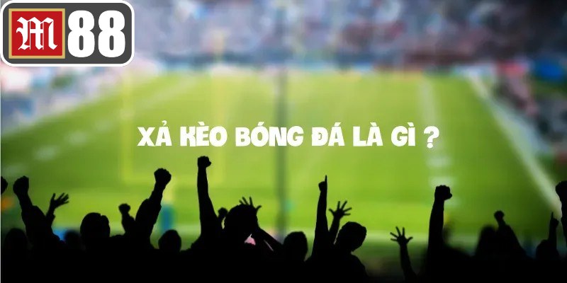 Xả kèo bóng đá là tỷ lệ cược trên thị trường thay đổi đột ngột do tác động ngoài